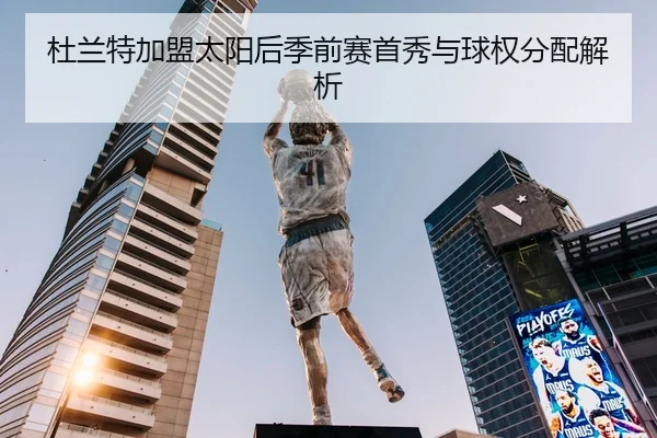 杜兰特加盟太阳后季前赛首秀与球权分配解析