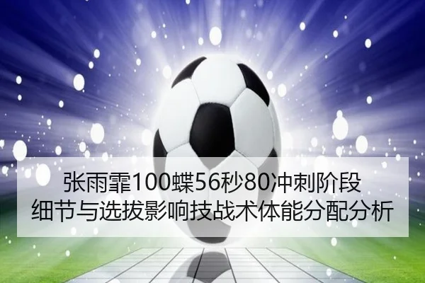 张雨霏100蝶56秒80冲刺阶段细节与选拔影响技战术体能分配分析
