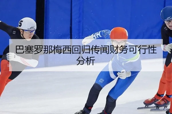 巴塞罗那梅西回归传闻财务可行性分析