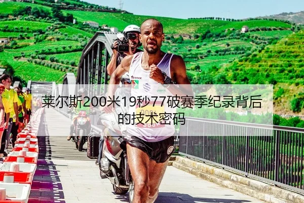 莱尔斯200米19秒77破赛季纪录背后的技术密码