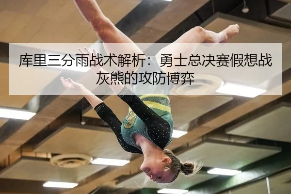 库里三分雨战术解析：勇士总决赛假想战灰熊的攻防博弈