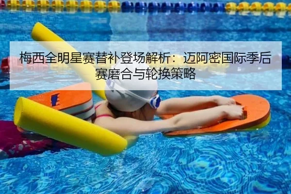 梅西全明星赛替补登场解析：迈阿密国际季后赛磨合与轮换策略