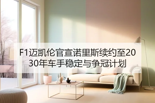 F1迈凯伦官宣诺里斯续约至2030年车手稳定与争冠计划